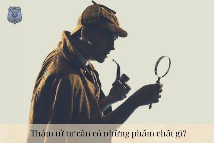 Thám tử tư cần có những phẩm chất gì?